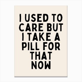 I Used To Care But I Take A Pill For That Now | Oatmeal And Black Canvas Print