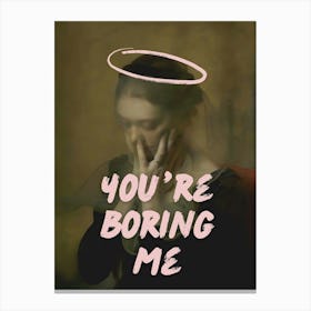 You'Re Boring Me Canvas Print