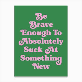 Be Brave Enough To Absolutely Suck at something new motivating inspiring cute pop art cool sassy quote (green tone) Canvas Print