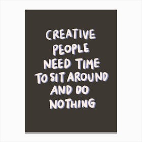 Creative People Need Time To Sit Around And Do Nothing Canvas Print