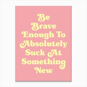 Be Brave Enough To Absolutely Suck at something new motivating inspiring cute pop art cool sassy quote (pink and yellow tone) Canvas Print
