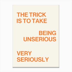 The trick is to take being unserious very seriously quote, saying, phrases, life, wise, words, modern, typography, minimal, quotes, motivating, empowering, inspiring, word Canvas Print