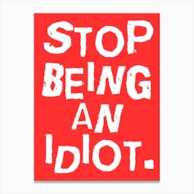 Stop Being An Idiot Canvas Print