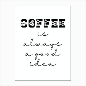 Coffee Is Always A Good Idea Canvas Print