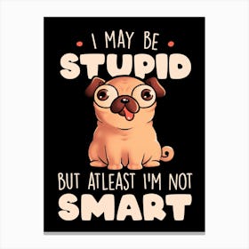 I May Be Stupid Cute Silly Dog Pug Funny Gift Canvas Print