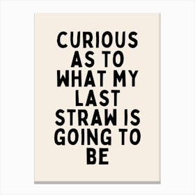 Curious As To What My Last Straw Is Going To Be | Black and Cream Canvas Print