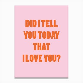 Did I Tell You Today That I Love You Canvas Print