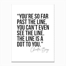 You Are So Far Past The Line Chandler Bing Quote Canvas Print