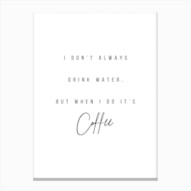 I Do Not Always Drink Water But When I Do It Is Coffee Canvas Print