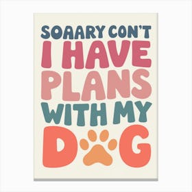 Sorry Can'T Have Plans With My Dog  Canvas Print