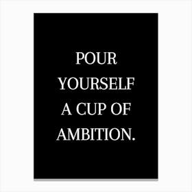 Pour Yourself A Cup Of Ambition Canvas Print