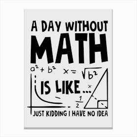 A Day Without Math Is Like Just Kidding I Have No Idea Canvas Print