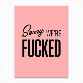 Sorry We Re Fucked Canvas Print