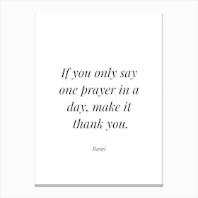 If You Only Say One Prayer In A Day Make it thank you - Rumi Canvas Print