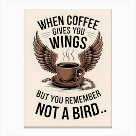 When Coffee Gives You Wings But You Remember Not A Bird Canvas Print