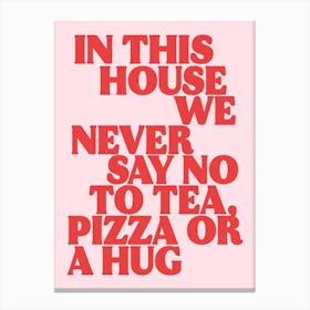 In This House We Never Say No To Tea, Pizza Or a Hug Print 2 Canvas Print