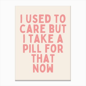 I Used To Care But I Take A Pill For That Now | Oatmeal And Pink Canvas Print