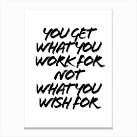 You Get What You Work For Not What You Wish For Canvas Print
