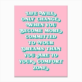 Life Will Only Change when you become more committed to your dreams than you are to your comfort zone Canvas Print