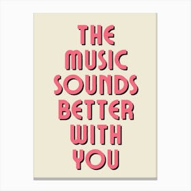 The Music Sounds Better With You Canvas Print