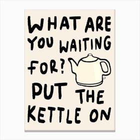 What Are You Waiting For, Put The Kettle On Cream Canvas Print
