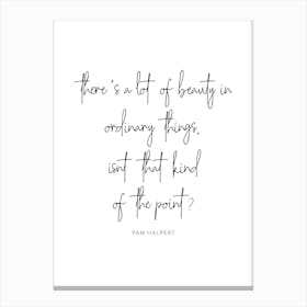 There Is A Lot Of Beauty In Ordinary Things Pam Halpert Quote Canvas Print