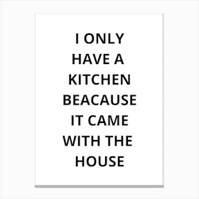 I Only Have A Kitchen Because It Came With The House Canvas Print