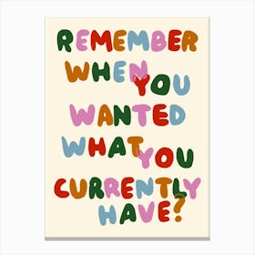 Remember When You Wanted What You Currently Have? print Canvas Print