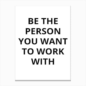 Be The Person You Want To Work With Canvas Print