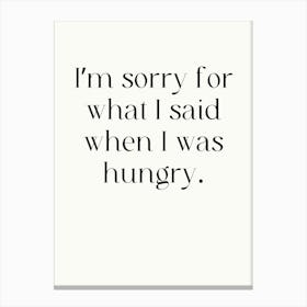 I'M Sorry For What I Said When I Was Hungry Canvas Print