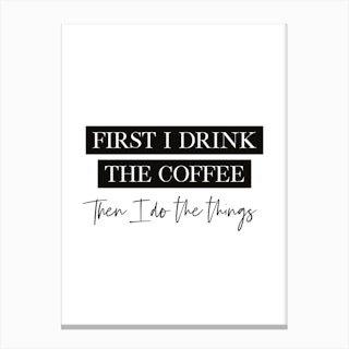 First I Drink The Coffee Quote Canvas Print