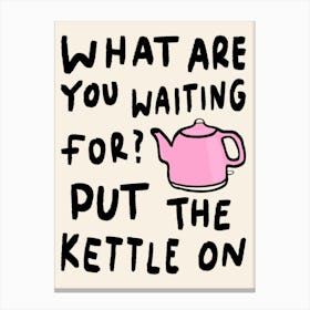 What Are You Waiting For, Put The Kettle On Pink Canvas Print