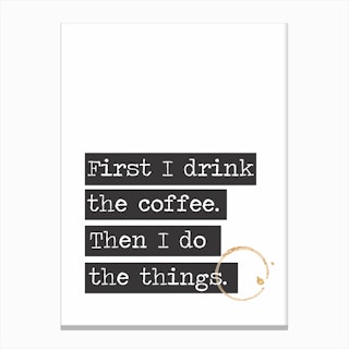 First I Drink The Coffee Canvas Print