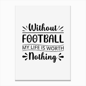 Without Football My Life Is Worth Nothing Canvas Print