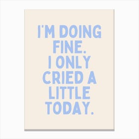 I'm Doing Fine. I Only Cried A Little Today| Oatmeal And Cornflower Blue Canvas Print
