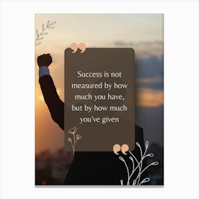 Success Is Not Measured By How Much You Have But By How Much You'Ve Given Canvas Print