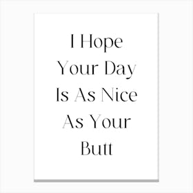Hope Your Day Is As Nice As Your Butt Canvas Print