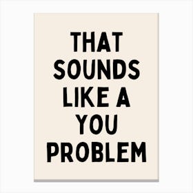 That Sounds Like A You Problem| Bold | Oatmeal And Black Canvas Print