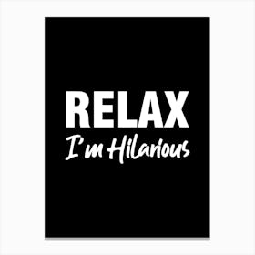 Relax I'm Hilarious - funny, humor, sarcasm, funny quotes, funny sayings, relax, hilarious, quotes Canvas Print