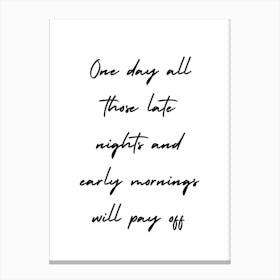 One Day All Those Late Nights And Early Mornings Will Pay Off Canvas Print