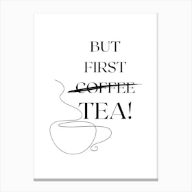 BUT FIRST TEA! TeaLover, MorningRoutine, TeaTime, CoffeeToTea, DailyTea, TeaArt, TeaQuotes, TeaCulture, HumorPoster, TeaAndRelax, MorningTea, RefreshingTea Canvas Print