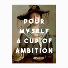 Pour Myself A Cup Of Ambition Canvas Print