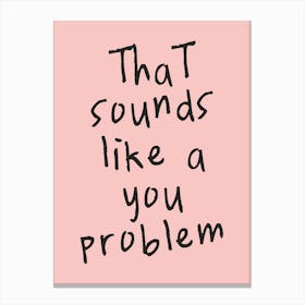 That Sounds Like A You Problem| Pink And Black Canvas Print