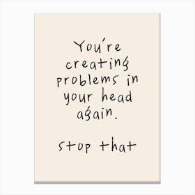 You're Creating Problems In Your Head Again. Stop That | Oatmeal And Black Canvas Print