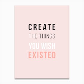 Create The Things You Wish Existed Canvas Print