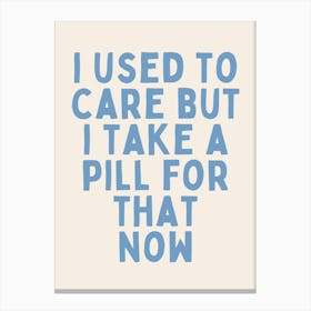 I Used To Care But I Take A Pill For That Now | Oatmeal And Cornflower Blue Canvas Print