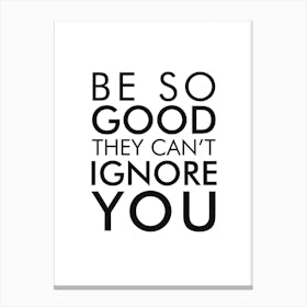 Be So Good They Cant Ignore You Canvas Print