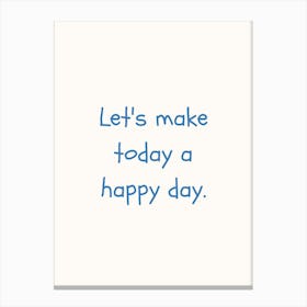 Let S Make Today A Happy Day Blue Quote Poster Canvas Print