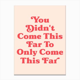 You Didn't Come This Far To Only Come This Far quote, motivating, inspiring, saying, phrases, empowering, keep moving, hustle, grind, quotes, lettering, vintage, retro, peach, signs Canvas Print