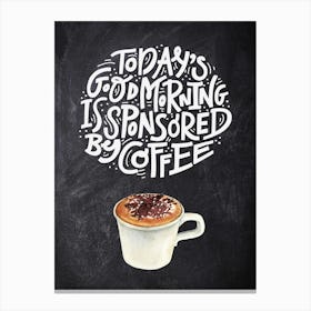 Today Good Morning Is Sponsored By Coffee — Coffee poster, kitchen print, lettering Canvas Print